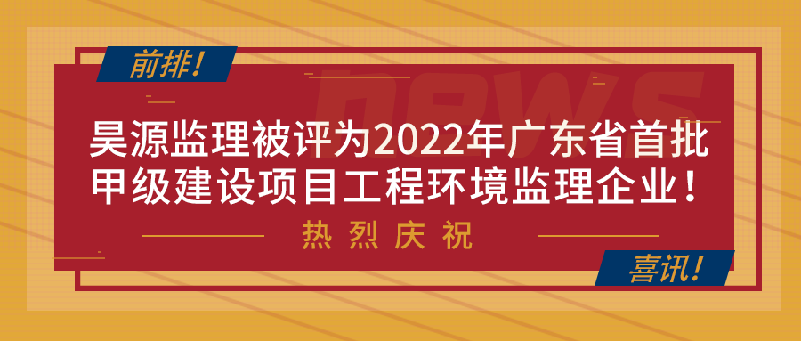 昊源监理被评为2022年广东首批甲级建设项目工程环境监理企业！